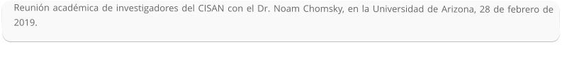 Reunión académica de investigadores del CISAN con el Dr. Noam Chomsky, en la Universidad de Arizona, 28 de febrero de 2019.